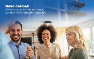 Novo Normal Com Consumidores Em Casa Condominios Atraem Negocios Post (1) - Escritório Contábil em Brasília - DF | VIP Contabilidade e Gestão Condominal