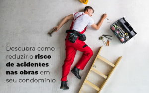 Descubra Como Reduzir O Risco De Acidentes Nas Obras Em Seu Condominio Blog - Escritório Contábil em Brasília - DF | VIP Contabilidade e Gestão Condominal