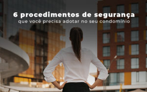 6 Procesdimentos De Seguranca Que Voce Precisa Adotar No Seu Condomino Blog - Escritório Contábil em Brasília - DF | VIP Contabilidade e Gestão Condominal