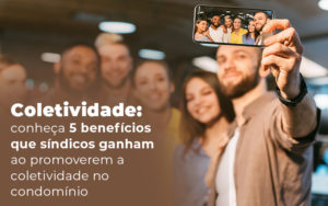 Coletividade Conheca 5 Beneficios Que Sindicos Ganham Ao Promoverem A Coletividade No Condominio Blog - Escritório Contábil em Brasília - DF | VIP Contabilidade e Gestão Condominal